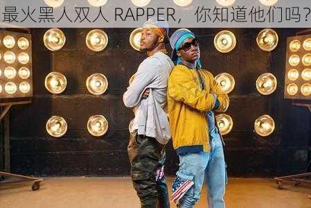 最火黑人双人 RAPPER，你知道他们吗？