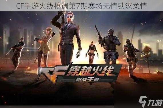 CF手游火线枪调第7期赛场无情铁汉柔情